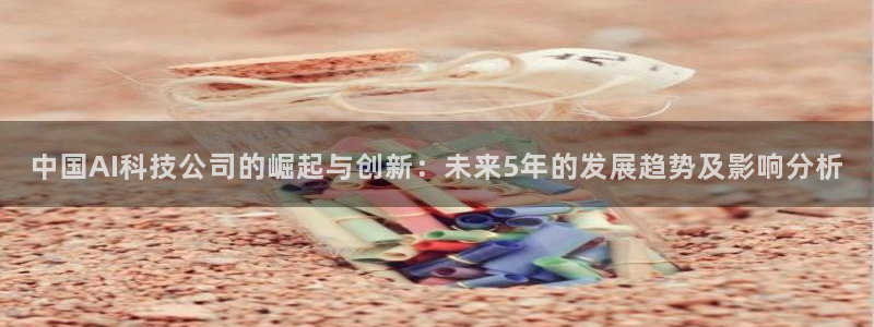 中国AI科技公司的崛起与创新：未来5年的发展趋势及影响分析