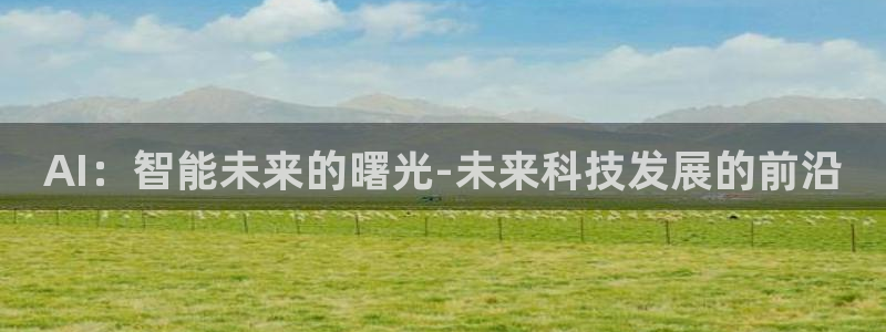 AI：智能未来的曙光-未来科技发展的前沿