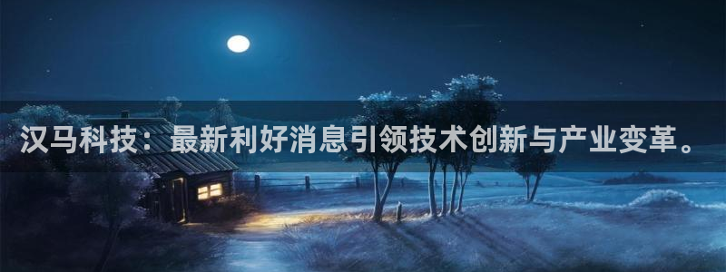 汉马科技：最新利好消息引领技术创新与产业变革。