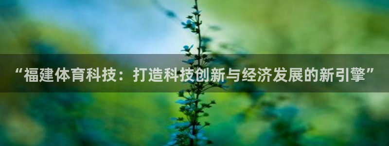 “福建体育科技：打造科技创新与经济发展的新引擎”