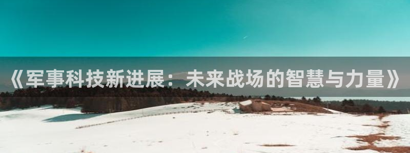 《军事科技新进展：未来战场的智慧与力量》