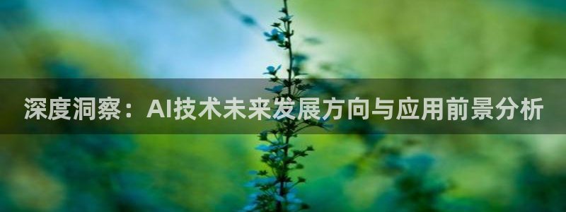 深度洞察：AI技术未来发展方向与应用前景分析