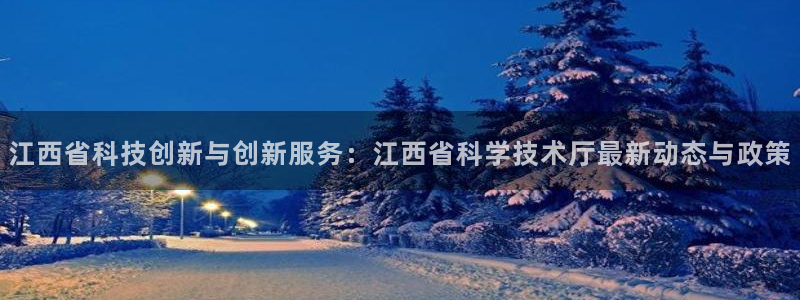 江西省科技创新与创新服务：江西省科学技术厅最新动态与政策