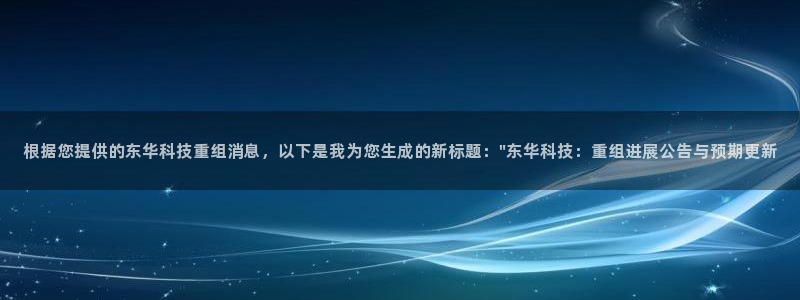 根据您提供的东华科技重组消息，以下是我为您生成的新标题：\
