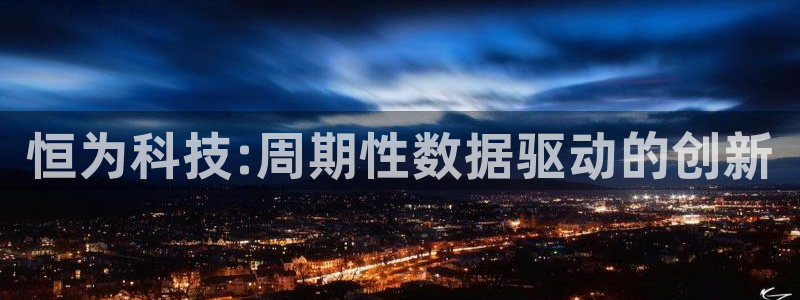 恒为科技:周期性数据驱动的创新