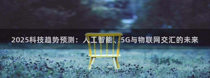 2025科技趋势预测：人工智能、5G与物联网交汇的未来