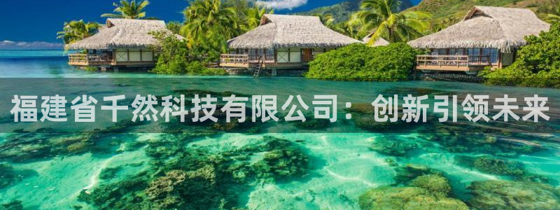 福建省千然科技有限公司：创新引领未来