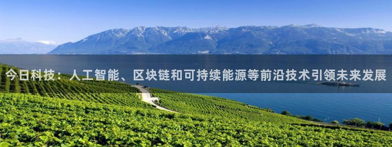 今日科技：人工智能、区块链和可持续能源等前沿技术引领未来发展