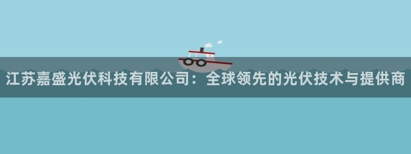 江苏嘉盛光伏科技有限公司：全球领先的光伏技术与提供商