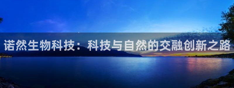 诺然生物科技：科技与自然的交融创新之路