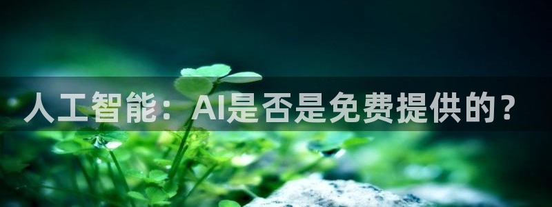 人工智能：AI是否是免费提供的？