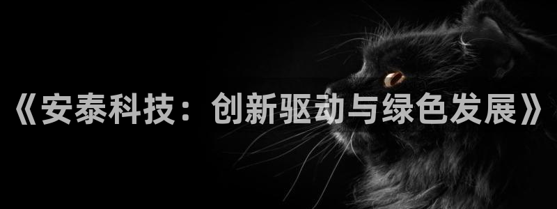 《安泰科技：创新驱动与绿色发展》