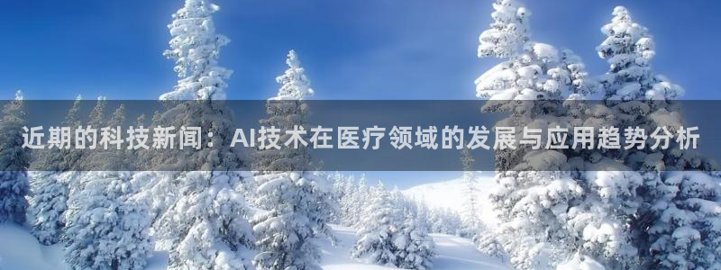 近期的科技新闻：AI技术在医疗领域的发展与应用趋势分析