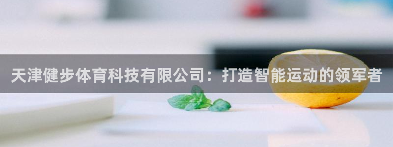 天津健步体育科技有限公司：打造智能运动的领军者