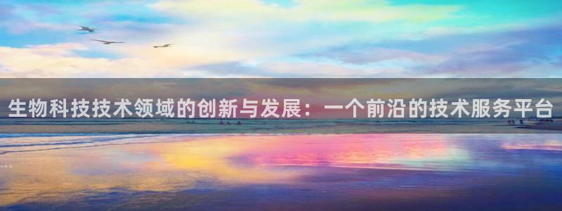生物科技技术领域的创新与发展：一个前沿的技术服务平台